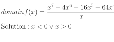 The domain of f(x)=(x^7-4x^6-16x^5+64x^4)/x is x<0\lor x>0